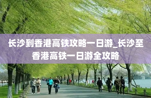 长沙到香港高铁攻略一日游_长沙至香港高铁一日游全攻略