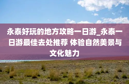 永泰好玩的地方攻略一日游_永泰一日游最佳去处推荐 体验自然美景与文化魅力