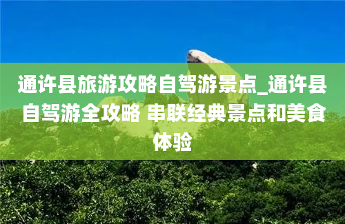 通许县旅游攻略自驾游景点_通许县自驾游全攻略 串联经典景点和美食体验