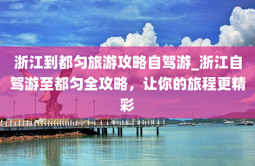 浙江到都匀旅游攻略自驾游_浙江自驾游至都匀全攻略，让你的旅程更精彩