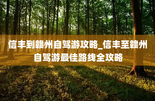 信丰到赣州自驾游攻略_信丰至赣州自驾游最佳路线全攻略