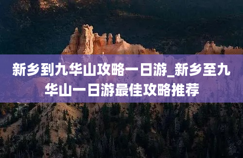 新乡到九华山攻略一日游_新乡至九华山一日游最佳攻略推荐