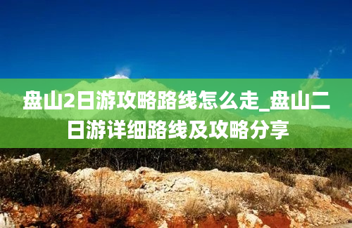 盘山2日游攻略路线怎么走_盘山二日游详细路线及攻略分享