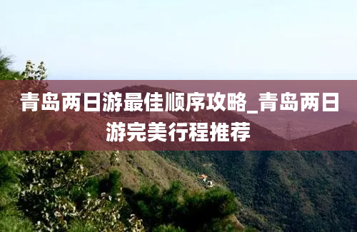 青岛两日游最佳顺序攻略_青岛两日游完美行程推荐