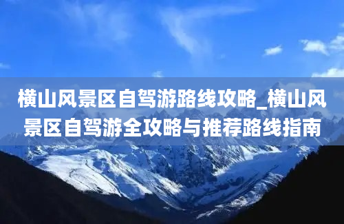 横山风景区自驾游路线攻略_横山风景区自驾游全攻略与推荐路线指南