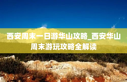 西安周末一日游华山攻略_西安华山周末游玩攻略全解读