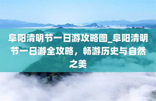 阜阳清明节一日游攻略图_阜阳清明节一日游全攻略，畅游历史与自然之美