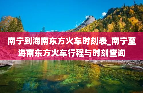 南宁到海南东方火车时刻表_南宁至海南东方火车行程与时刻查询