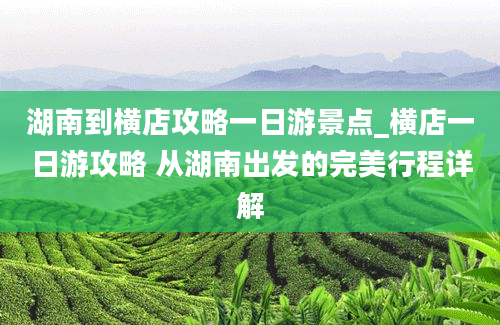 湖南到横店攻略一日游景点_横店一日游攻略 从湖南出发的完美行程详解