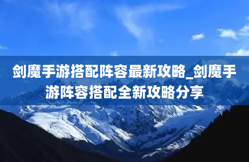 剑魔手游搭配阵容最新攻略_剑魔手游阵容搭配全新攻略分享