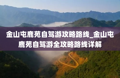 金山屯鹿苑自驾游攻略路线_金山屯鹿苑自驾游全攻略路线详解