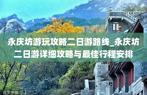 永庆坊游玩攻略二日游路线_永庆坊二日游详细攻略与最佳行程安排