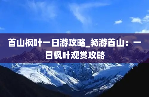 首山枫叶一日游攻略_畅游首山：一日枫叶观赏攻略