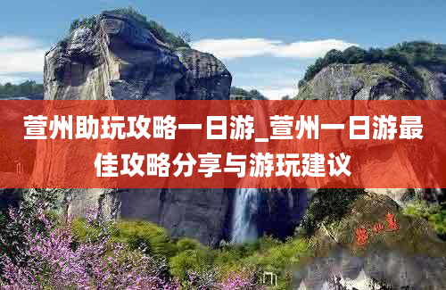 萱州助玩攻略一日游_萱州一日游最佳攻略分享与游玩建议