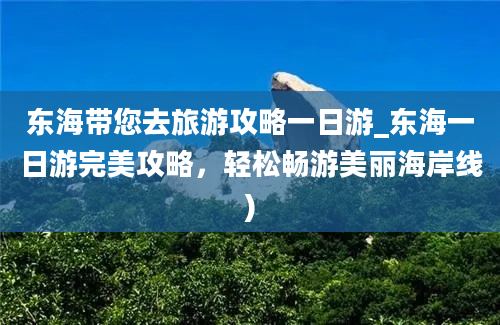 东海带您去旅游攻略一日游_东海一日游完美攻略，轻松畅游美丽海岸线)