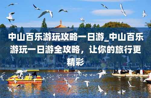 中山百乐游玩攻略一日游_中山百乐游玩一日游全攻略，让你的旅行更精彩