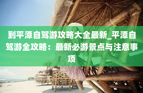 到平潭自驾游攻略大全最新_平潭自驾游全攻略：最新必游景点与注意事项