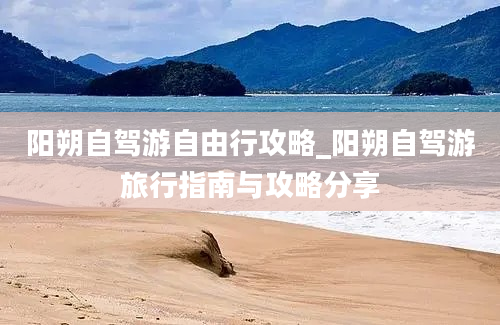 阳朔自驾游自由行攻略_阳朔自驾游旅行指南与攻略分享