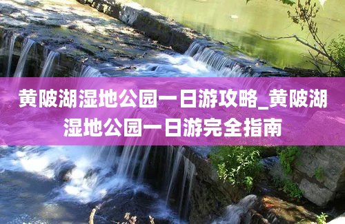 黄陂湖湿地公园一日游攻略_黄陂湖湿地公园一日游完全指南