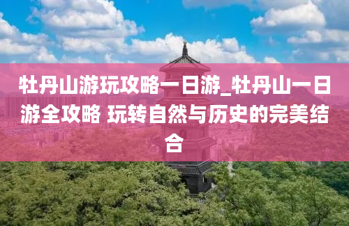 牡丹山游玩攻略一日游_牡丹山一日游全攻略 玩转自然与历史的完美结合