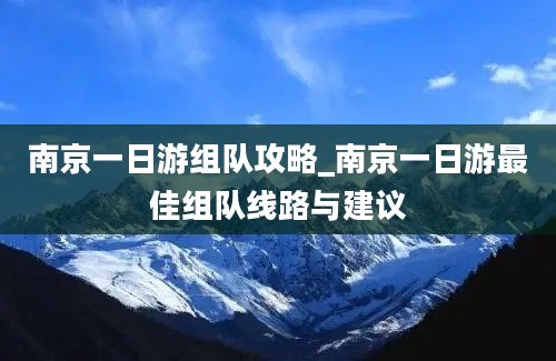 南京一日游组队攻略_南京一日游最佳组队线路与建议