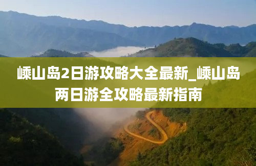 嵊山岛2日游攻略大全最新_嵊山岛两日游全攻略最新指南