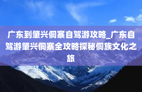 广东到肇兴侗寨自驾游攻略_广东自驾游肇兴侗寨全攻略探秘侗族文化之旅