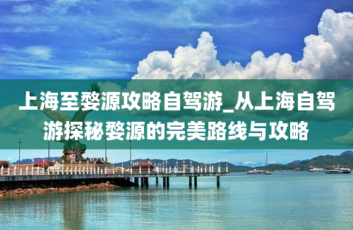 上海至婺源攻略自驾游_从上海自驾游探秘婺源的完美路线与攻略