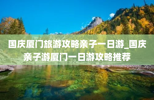 国庆厦门旅游攻略亲子一日游_国庆亲子游厦门一日游攻略推荐