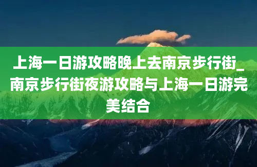 上海一日游攻略晚上去南京步行街_南京步行街夜游攻略与上海一日游完美结合