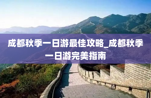 成都秋季一日游最佳攻略_成都秋季一日游完美指南