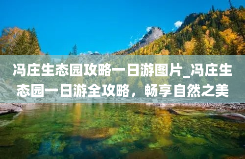 冯庄生态园攻略一日游图片_冯庄生态园一日游全攻略，畅享自然之美