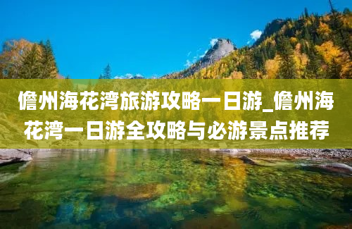 儋州海花湾旅游攻略一日游_儋州海花湾一日游全攻略与必游景点推荐