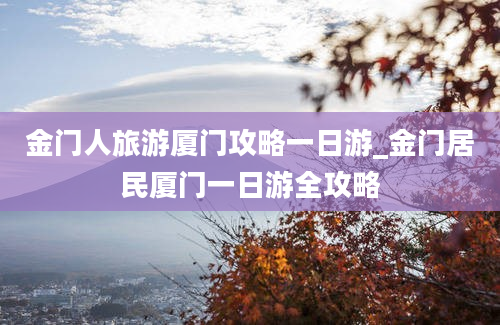 金门人旅游厦门攻略一日游_金门居民厦门一日游全攻略