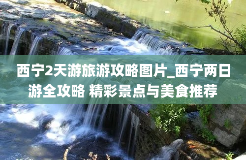 西宁2天游旅游攻略图片_西宁两日游全攻略 精彩景点与美食推荐