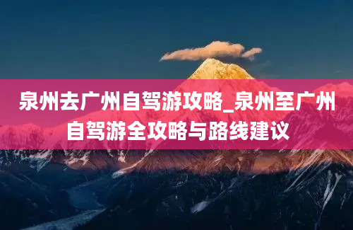 泉州去广州自驾游攻略_泉州至广州自驾游全攻略与路线建议