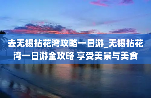 去无锡拈花湾攻略一日游_无锡拈花湾一日游全攻略 享受美景与美食