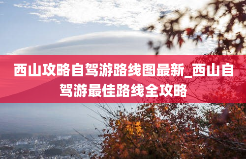 西山攻略自驾游路线图最新_西山自驾游最佳路线全攻略