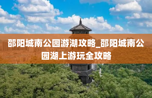 邵阳城南公园游湖攻略_邵阳城南公园湖上游玩全攻略