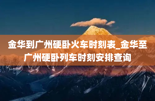 金华到广州硬卧火车时刻表_金华至广州硬卧列车时刻安排查询