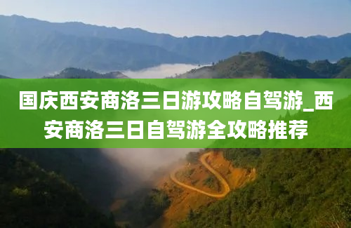 国庆西安商洛三日游攻略自驾游_西安商洛三日自驾游全攻略推荐