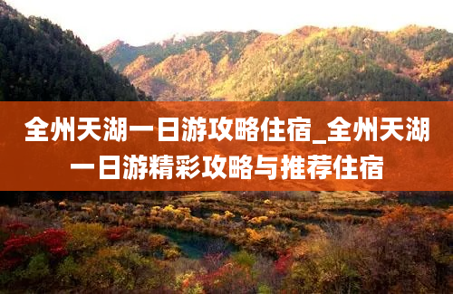 全州天湖一日游攻略住宿_全州天湖一日游精彩攻略与推荐住宿