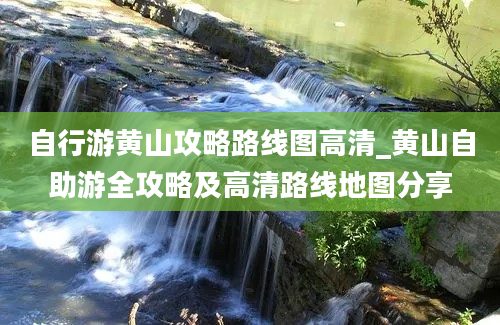 自行游黄山攻略路线图高清_黄山自助游全攻略及高清路线地图分享