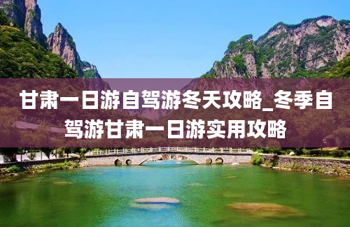 甘肃一日游自驾游冬天攻略_冬季自驾游甘肃一日游实用攻略