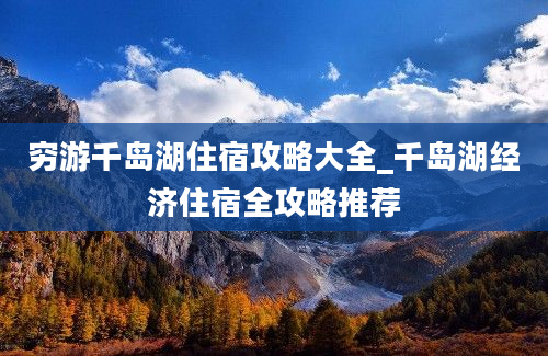 穷游千岛湖住宿攻略大全_千岛湖经济住宿全攻略推荐