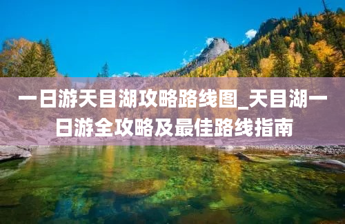 一日游天目湖攻略路线图_天目湖一日游全攻略及最佳路线指南