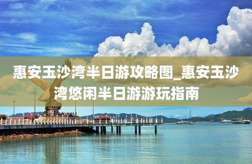 惠安玉沙湾半日游攻略图_惠安玉沙湾悠闲半日游游玩指南