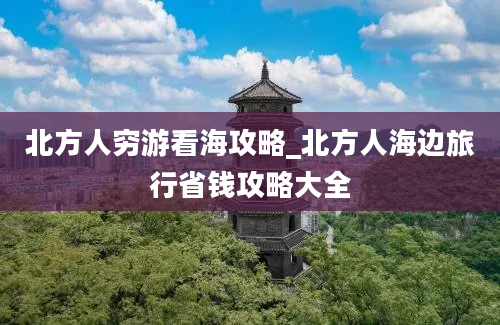 北方人穷游看海攻略_北方人海边旅行省钱攻略大全