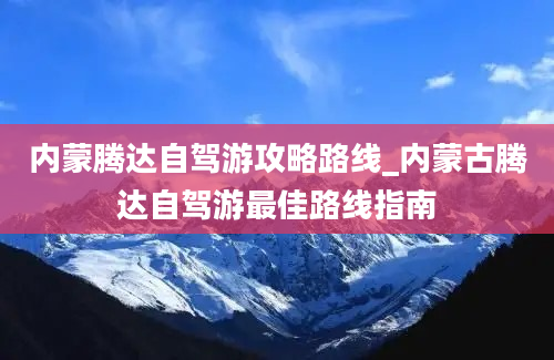 内蒙腾达自驾游攻略路线_内蒙古腾达自驾游最佳路线指南