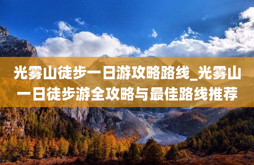 光雾山徒步一日游攻略路线_光雾山一日徒步游全攻略与最佳路线推荐